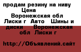 продам резину на ниву › Цена ­ 8 000 - Воронежская обл., Лиски г. Авто » Шины и диски   . Воронежская обл.,Лиски г.